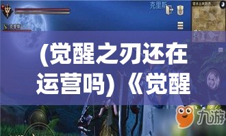 (觉醒之刃还在运营吗) 《觉醒异刃：在迷雾中寻找光明，战士与命运的交锋》——揭开黑暗的秘密，唤醒内心的力量。